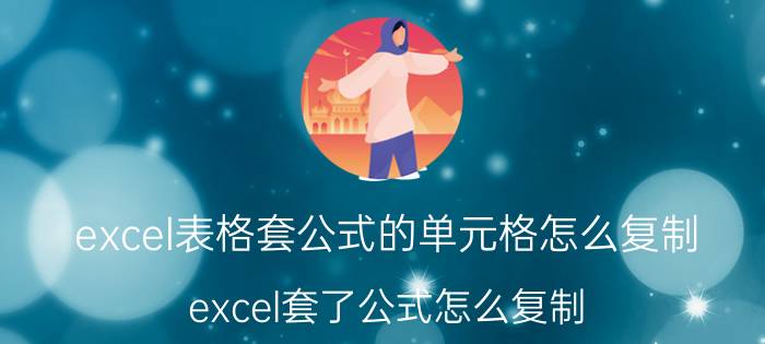 excel表格套公式的单元格怎么复制 excel套了公式怎么复制？